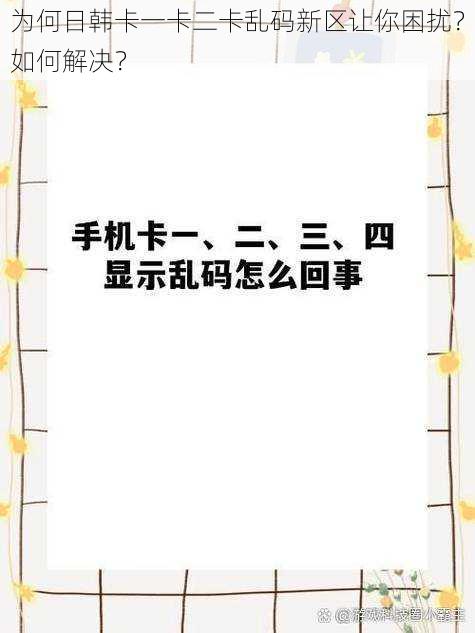 为何日韩卡一卡二卡乱码新区让你困扰？如何解决？