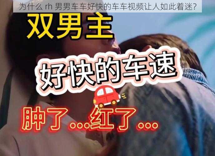 为什么 rh 男男车车好快的车车视频让人如此着迷？