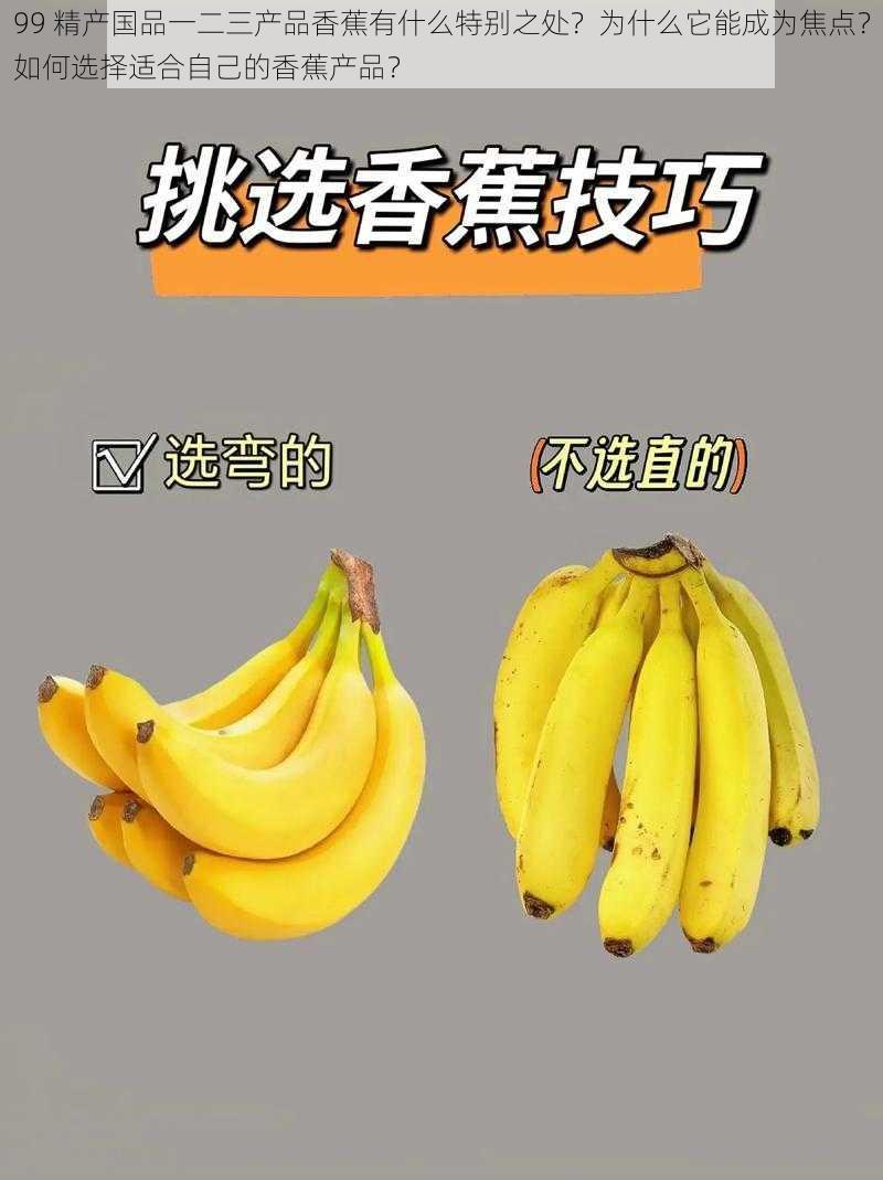 99 精产国品一二三产品香蕉有什么特别之处？为什么它能成为焦点？如何选择适合自己的香蕉产品？