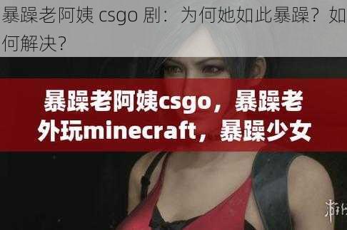 暴躁老阿姨 csgo 剧：为何她如此暴躁？如何解决？