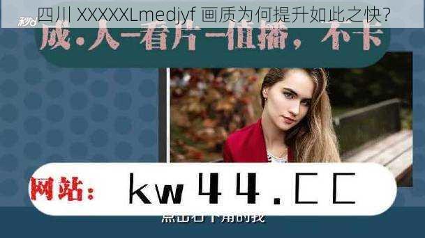 四川 XXXXXLmedjyf 画质为何提升如此之快？