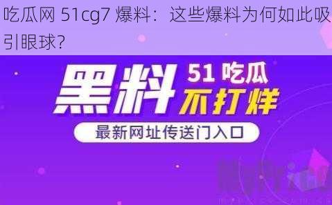 吃瓜网 51cg7 爆料：这些爆料为何如此吸引眼球？