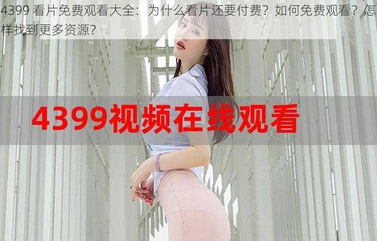 4399 看片免费观看大全：为什么看片还要付费？如何免费观看？怎样找到更多资源？