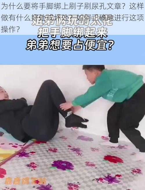 为什么要将手脚绑上刷子刷尿孔文章？这样做有什么好处或坏处？如何正确地进行这项操作？