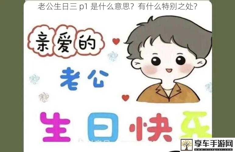 老公生日三 p1 是什么意思？有什么特别之处？