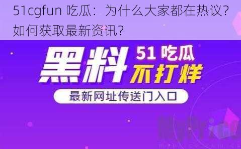 51cgfun 吃瓜：为什么大家都在热议？如何获取最新资讯？