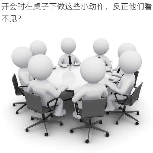 开会时在桌子下做这些小动作，反正他们看不见？