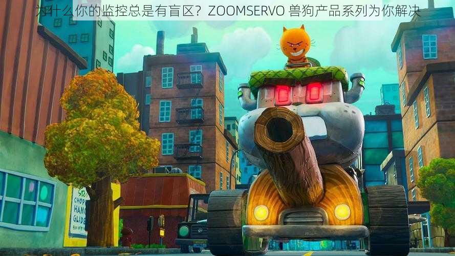 为什么你的监控总是有盲区？ZOOMSERVO 兽狗产品系列为你解决