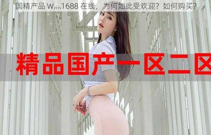 国精产品 W灬1688 在线，为何如此受欢迎？如何购买？