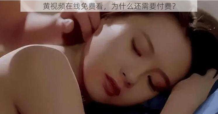 黄视频在线免费看，为什么还需要付费？