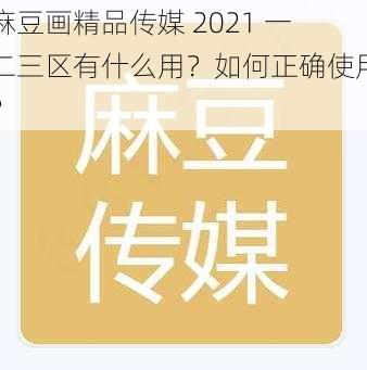 麻豆画精品传媒 2021 一二三区有什么用？如何正确使用？