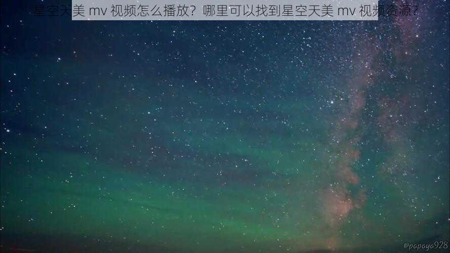 星空天美 mv 视频怎么播放？哪里可以找到星空天美 mv 视频资源？