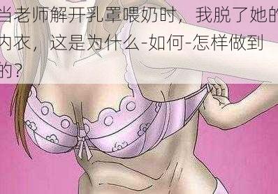 当老师解开乳罩喂奶时，我脱了她的内衣，这是为什么-如何-怎样做到的？