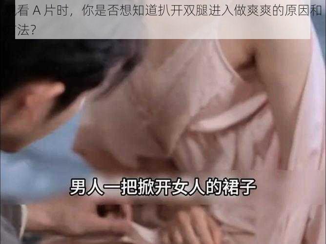 观看 A 片时，你是否想知道扒开双腿进入做爽爽的原因和方法？