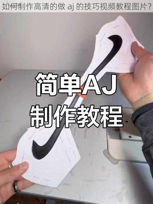 如何制作高清的做 aj 的技巧视频教程图片？