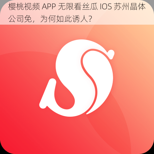 樱桃视频 APP 无限看丝瓜 IOS 苏州晶体公司免，为何如此诱人？