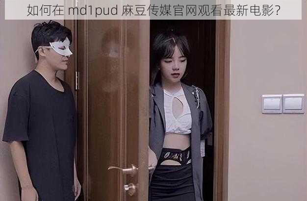 如何在 md1pud 麻豆传媒官网观看最新电影？