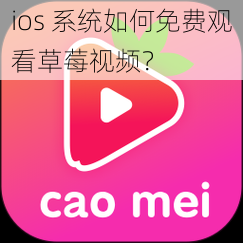 ios 系统如何免费观看草莓视频？