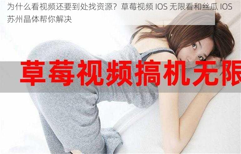 为什么看视频还要到处找资源？草莓视频 IOS 无限看和丝瓜 IOS 苏州晶体帮你解决