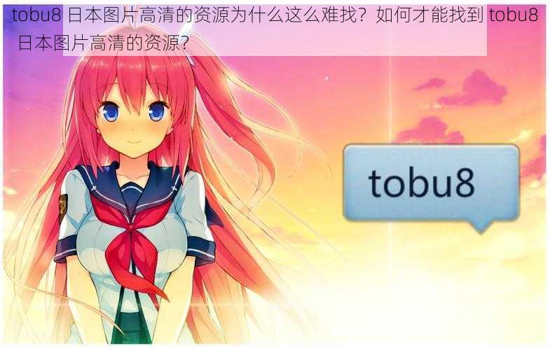 tobu8 日本图片高清的资源为什么这么难找？如何才能找到 tobu8 日本图片高清的资源？