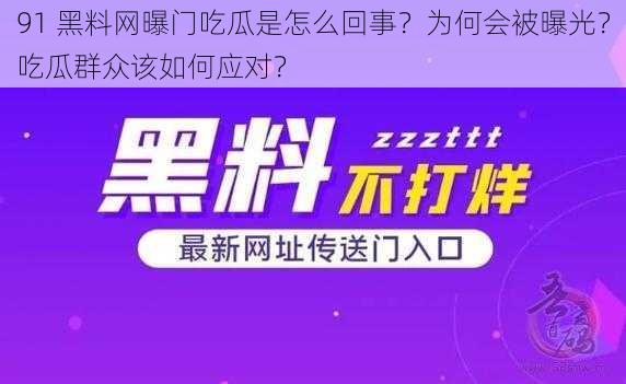 91 黑料网曝门吃瓜是怎么回事？为何会被曝光？吃瓜群众该如何应对？