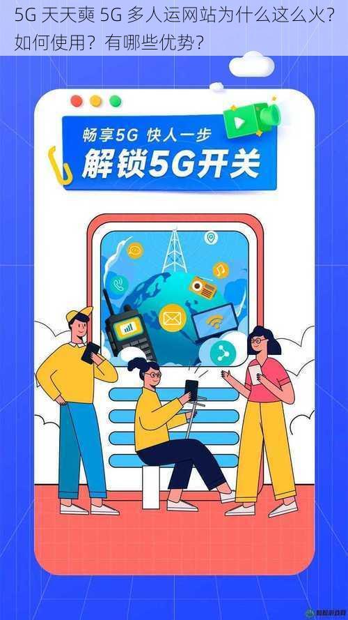 5G 天天奭 5G 多人运网站为什么这么火？如何使用？有哪些优势？