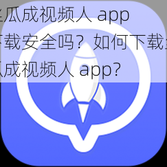 丝瓜成视频人 app 下载安全吗？如何下载丝瓜成视频人 app？