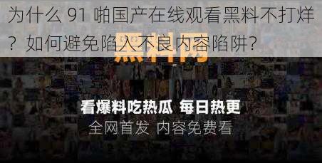 为什么 91 啪国产在线观看黑料不打烊？如何避免陷入不良内容陷阱？