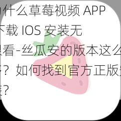 为什么草莓视频 APP 下载 IOS 安装无限看-丝瓜安的版本这么多？如何找到官方正版安装？