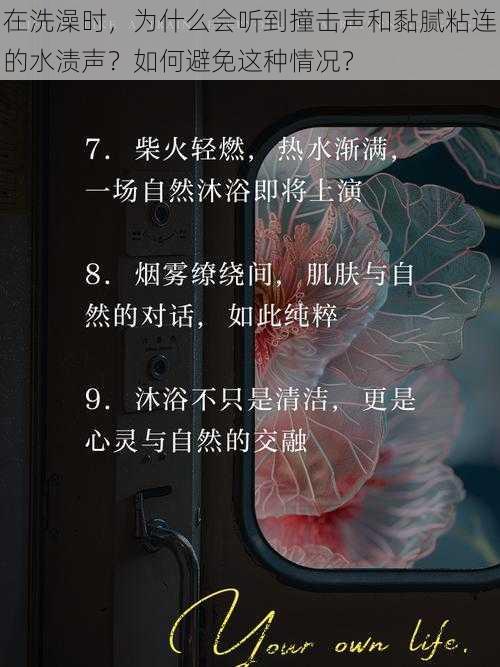 在洗澡时，为什么会听到撞击声和黏腻粘连的水渍声？如何避免这种情况？