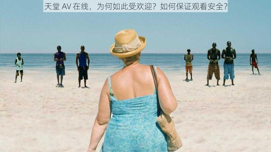 天堂 AV 在线，为何如此受欢迎？如何保证观看安全？