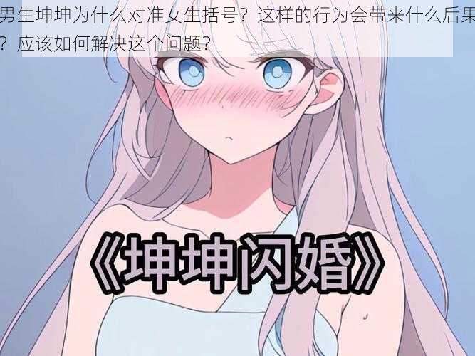 男生坤坤为什么对准女生括号？这样的行为会带来什么后果？应该如何解决这个问题？