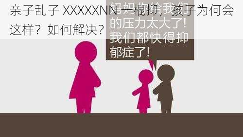 亲子乱子 XXXXXNN 一棍抑，孩子为何会这样？如何解决？