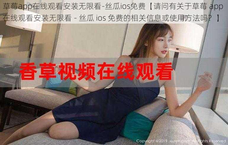 草莓app在线观看安装无限看-丝瓜ios免费【请问有关于草莓 app 在线观看安装无限看 - 丝瓜 ios 免费的相关信息或使用方法吗?】
