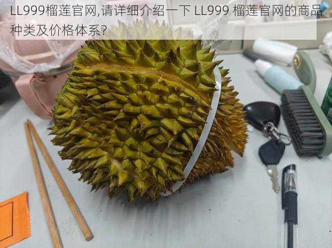 LL999榴莲官网,请详细介绍一下 LL999 榴莲官网的商品种类及价格体系?