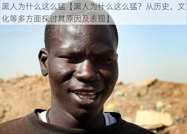 黑人为什么这么猛【黑人为什么这么猛?从历史、文化等多方面探讨其原因及表现】